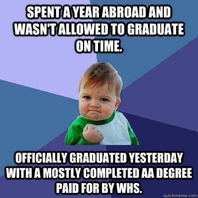 Spent a year abroad and wasn't allowed to graduate on time. Officially graduated yesterday with a mostly completed AA Degree paid for by WHS.  Success Kid