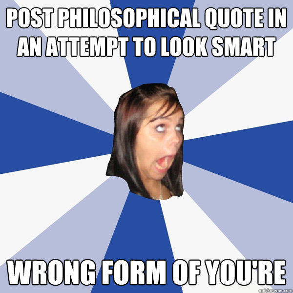 post philosophical quote in an attempt to look smart wrong form of you're  