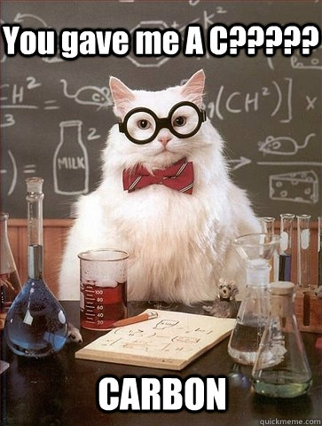 You gave me A C????? CARBON  Chemistry Cat