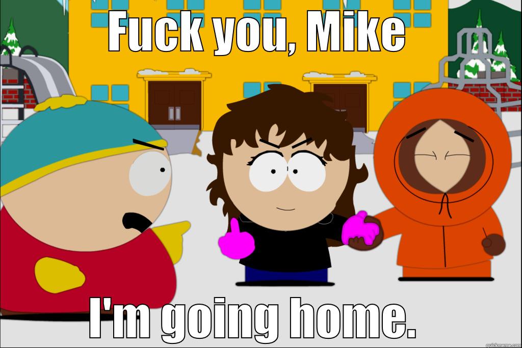 FUCK YOU, MIKE I'M GOING HOME.  Misc