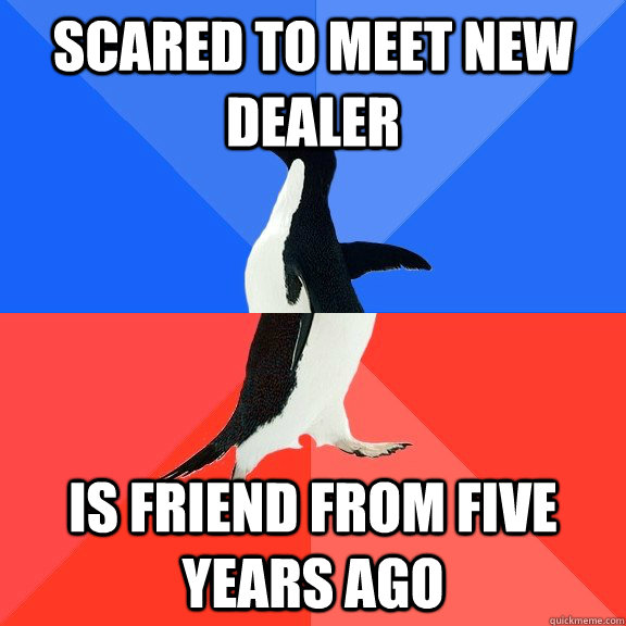 Scared to meet new dealer is friend from five years ago  Socially Awkward Awesome Penguin