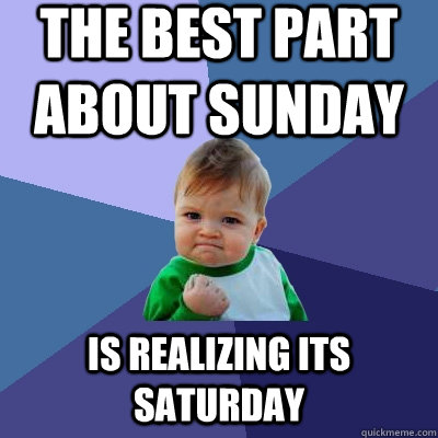 The best part about sunday is realizing its saturday  Success Kid