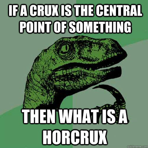 If a crux is the central point of something then what is a horcrux  Philosoraptor