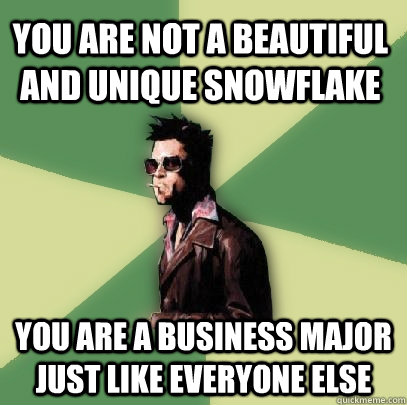 You are not a beautiful and unique snowflake You are a business major just like everyone else - You are not a beautiful and unique snowflake You are a business major just like everyone else  Helpful Tyler Durden