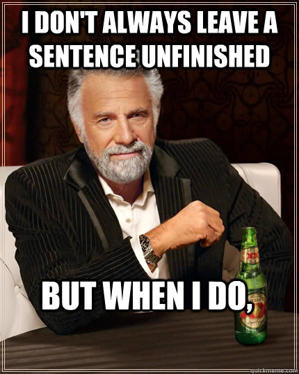 I DON'T ALWAYS leave a sentence unfinished but when I do,   The Most Interesting Man In The World