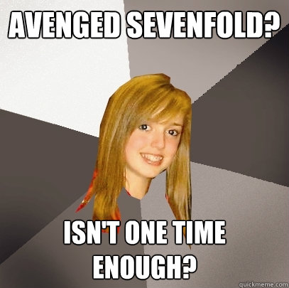 Avenged Sevenfold? isn't one time enough?  Musically Oblivious 8th Grader