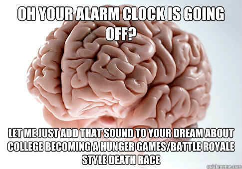 Oh your alarm clock is going off? Let me just add that sound to your dream about college becoming a hunger games/battle royale style death race  Scumbag Brain