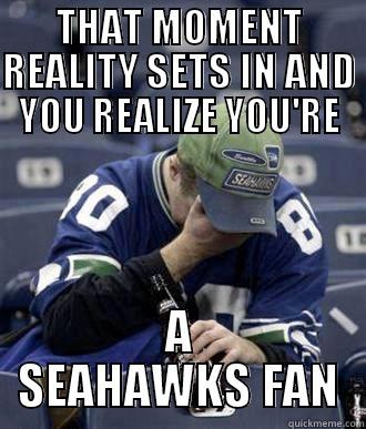 THAT MOMENT REALITY SETS IN AND YOU REALIZE YOU'RE A SEAHAWKS FAN Misc