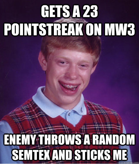 gets a 23 pointstreak on mw3 enemy throws a random semtex and sticks me  Bad Luck Brian