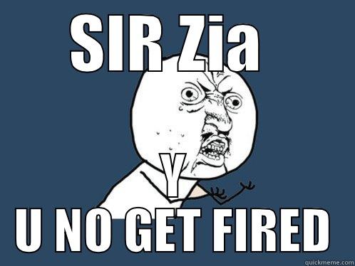 SIR ZIA  Y U NO GET FIRED Y U No