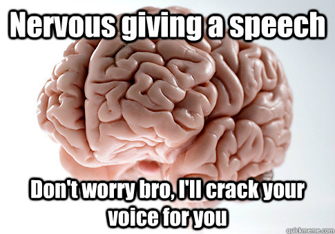 Nervous giving a speech Don't worry bro, I'll crack your voice for you   Scumbag Brain