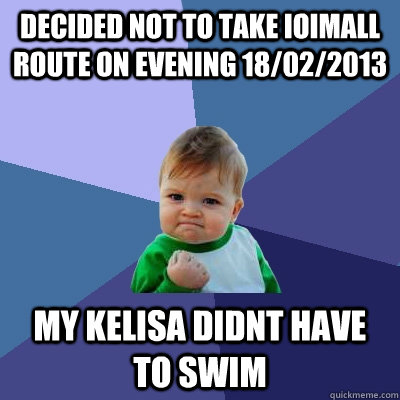 decided not to take ioimall route on evening 18/02/2013 my kelisa didnt have to swim  Success Kid