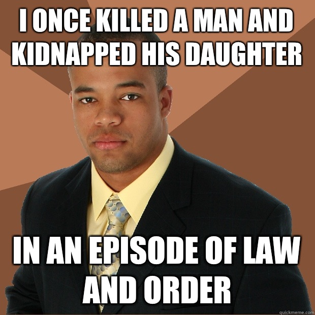 I once killed a man and kidnapped his daughter In an episode of Law and Order  Successful Black Man