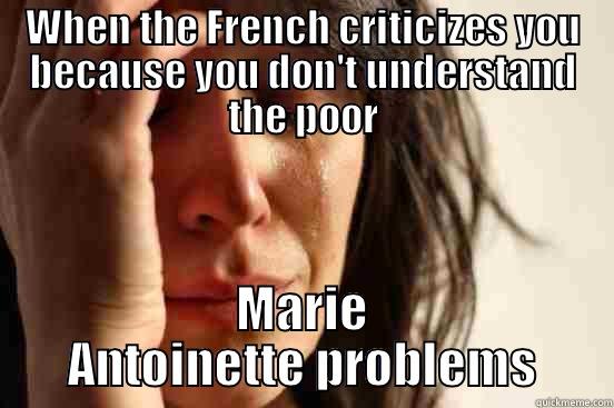 WHEN THE FRENCH CRITICIZES YOU BECAUSE YOU DON'T UNDERSTAND THE POOR MARIE ANTOINETTE PROBLEMS First World Problems