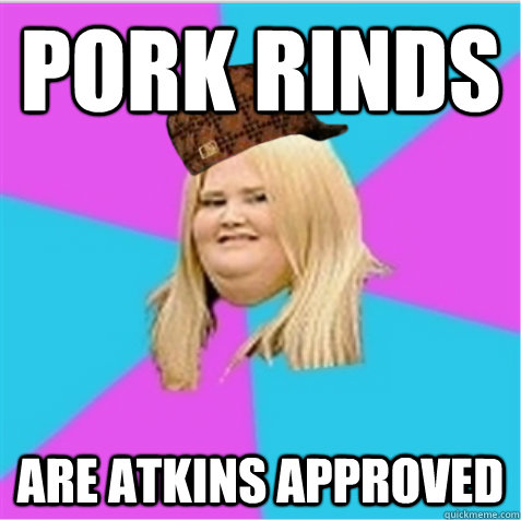 Pork rinds   are atkins approved   scumbag fat girl