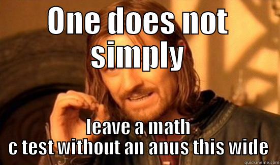 ONE DOES NOT SIMPLY LEAVE A MATH C TEST WITHOUT AN ANUS THIS WIDE Boromir