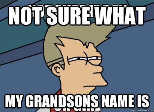 not sure what my grandsons name is - not sure what my grandsons name is  Pokemon Fry Oak Futurama