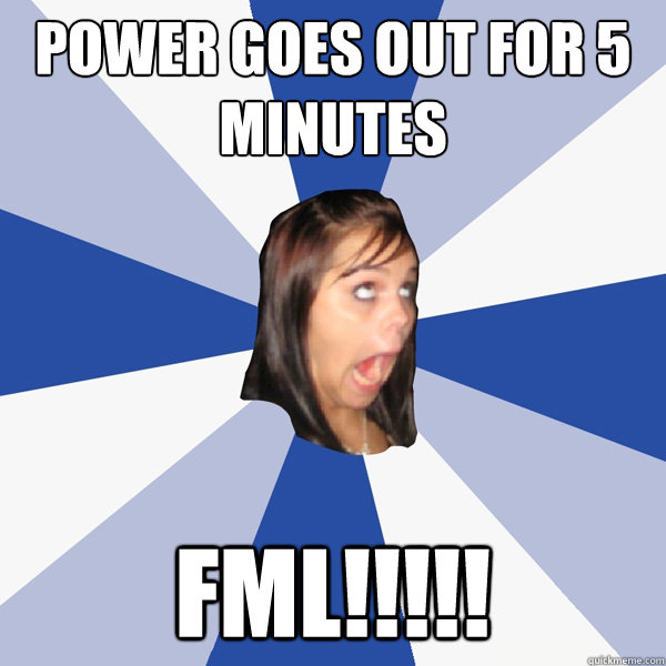 power goes out for 5 minutes FML!!!!!  Annoying Facebook Girl