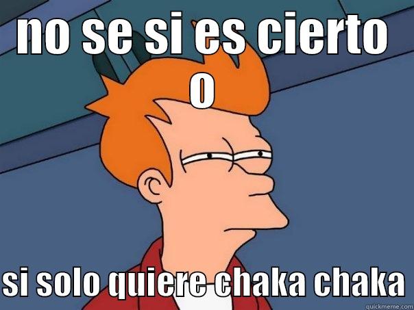 NO SE SI ES CIERTO O  SI SOLO QUIERE CHAKA CHAKA Futurama Fry