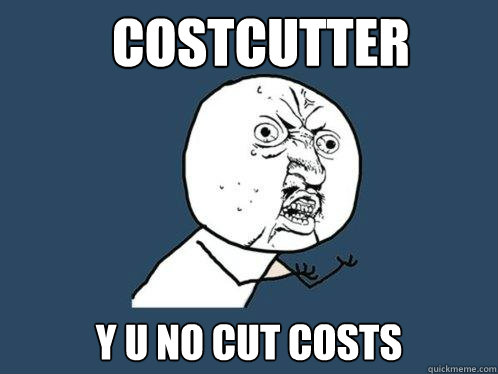 COSTCUTTER Y U NO CUT COSTS  Y U No