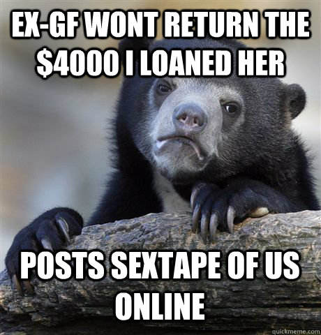 EX-GF WONT RETURN THE $4000 I LOANED HER POSTS SEXTAPE OF US ONLINE  Confession Bear