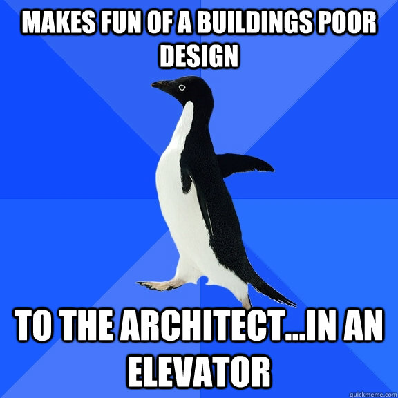 Makes fun of a buildings poor design to the architect...in an elevator  Socially Awkward Penguin