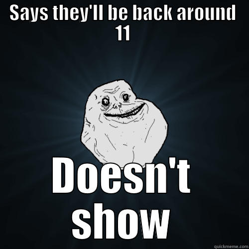 SAYS THEY'LL BE BACK AROUND 11 DOESN'T SHOW Forever Alone