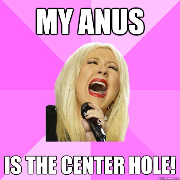 my anus is the center hole!  Wrong Lyrics Christina