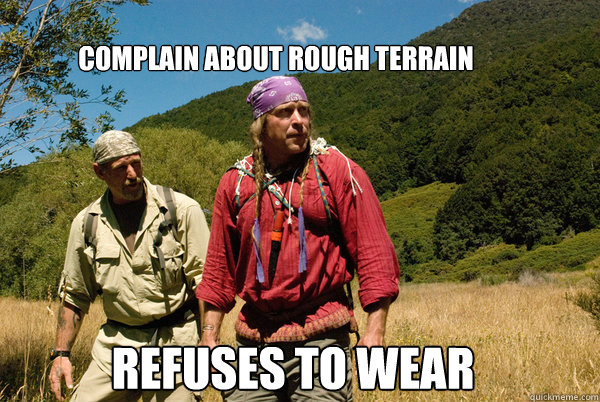 Complain about rough terrain  refuses to wear shoes or pants  