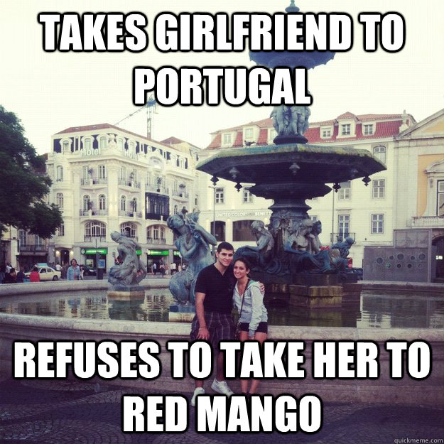 Takes girlfriend to portugal refuses to take her to red mango - Takes girlfriend to portugal refuses to take her to red mango  Scumbag Lou