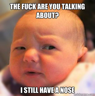 The fuck are you talking about? I still have a nose - The fuck are you talking about? I still have a nose  skeptical baby