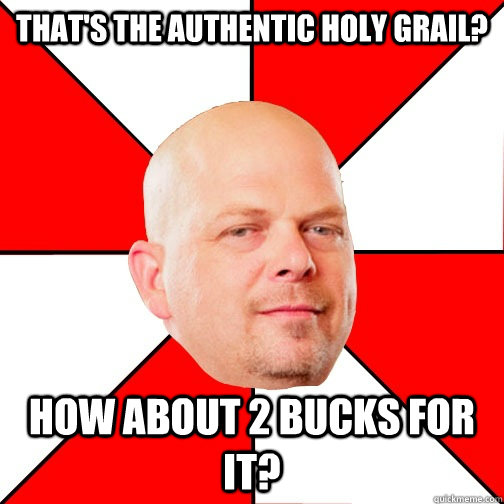 That's the authentic holy grail? How about 2 bucks for it?  Pawn Star