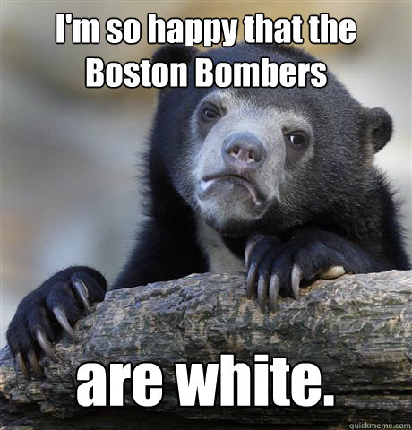 I'm so happy that the Boston Bombers are white.  Confession Bear