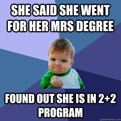 She said she went for her Mrs degree found out she is in 2+2 program  Success Kid