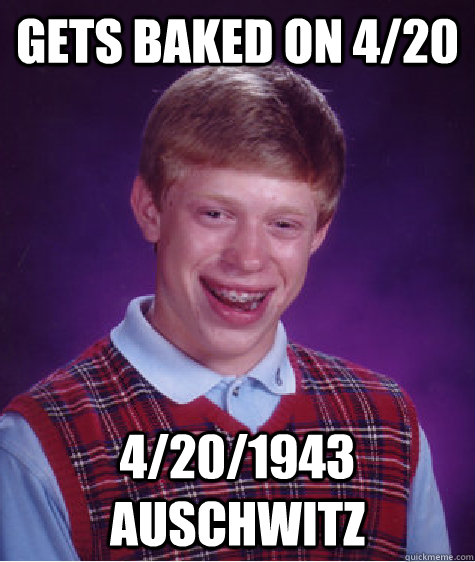 Gets baked on 4/20 4/20/1943 Auschwitz - Gets baked on 4/20 4/20/1943 Auschwitz  Bad Luck Brian