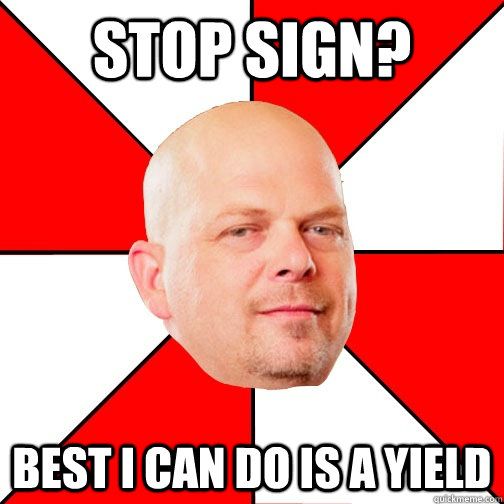 Stop sign? Best I can do is a yield - Stop sign? Best I can do is a yield  Pawn Star