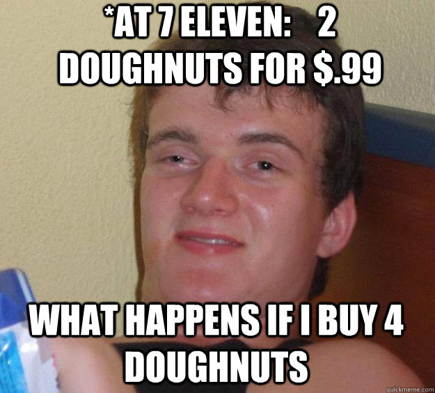 What Happens if i buy 4 Doughnuts  *At 7 Eleven:    2 doughnuts for $.99  10 Guy