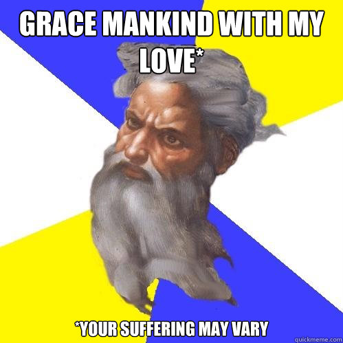 Grace mankind with my love* *Your suffering may vary  Advice God