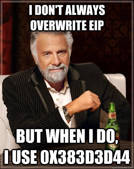 I don't always overwrite EIP but when I do,        I use 0x383D3D44  The Most Interesting Man In The World