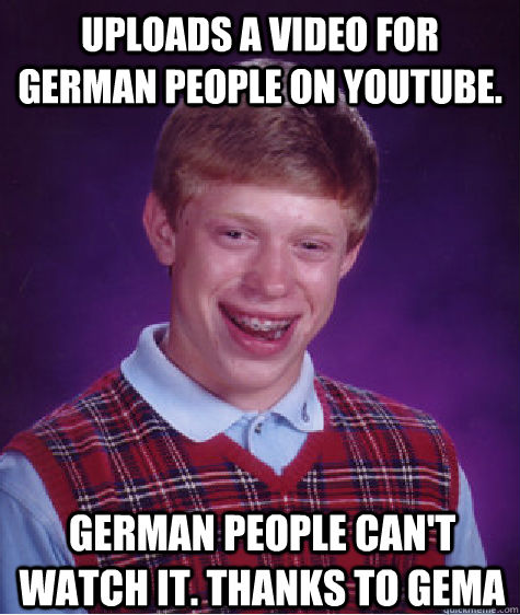 Uploads a video for german people on youtube. german people can't watch it. thanks to GEMA  Bad Luck Brian