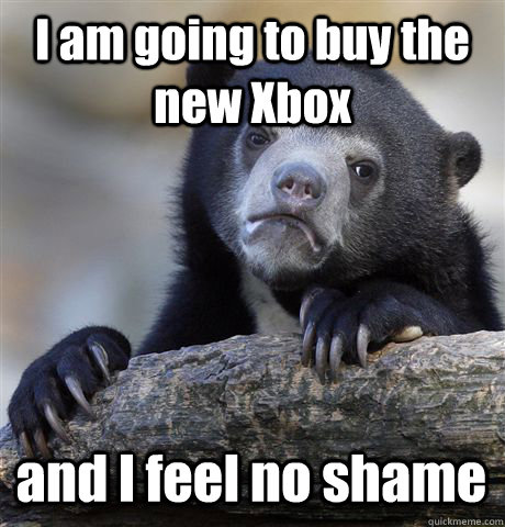 I am going to buy the new Xbox and I feel no shame  Confession Bear