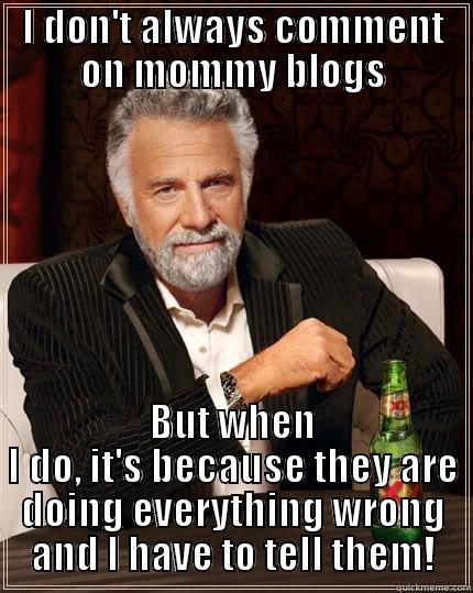 Mommy Blog Trolls - I DON'T ALWAYS COMMENT ON MOMMY BLOGS BUT WHEN I DO, IT'S BECAUSE THEY ARE DOING EVERYTHING WRONG AND I HAVE TO TELL THEM! The Most Interesting Man In The World