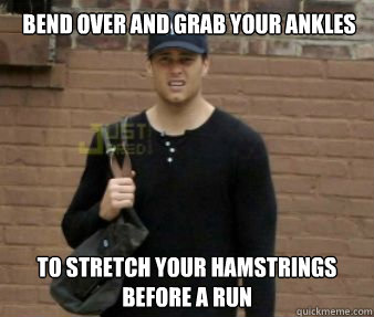 Bend over and grab your ankles to stretch your hamstrings before a run  