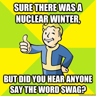 Sure there was a nuclear winter, But did you hear anyone say the word swag?  Fallout new vegas