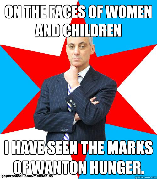 On the faces of women 
and children 
 I have seen the marks of wanton hunger. - On the faces of women 
and children 
 I have seen the marks of wanton hunger.  Mayor Emanuel