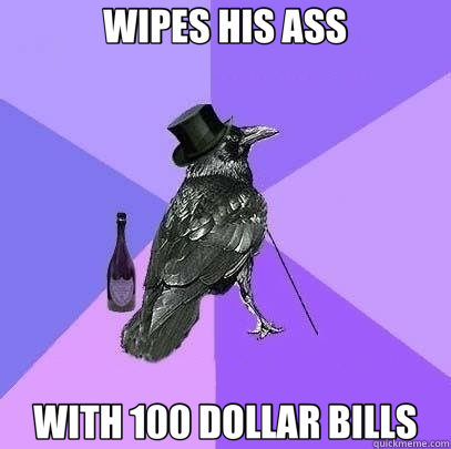 WIPES HIS ASS WITH 100 DOLLAR BILLS - WIPES HIS ASS WITH 100 DOLLAR BILLS  Rich Raven