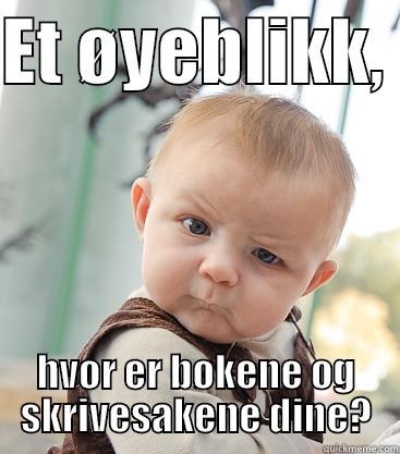 ET ØYEBLIKK,  HVOR ER BØKENE OG SKRIVESAKENE DINE? skeptical baby