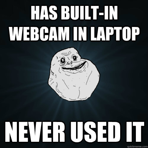 Has built-in webcam in laptop never used it - Has built-in webcam in laptop never used it  Forever Alone