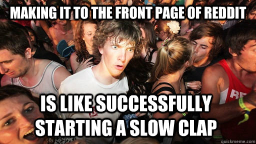 Making it to the front page of reddit is like successfully starting a slow clap   Sudden Clarity Clarence