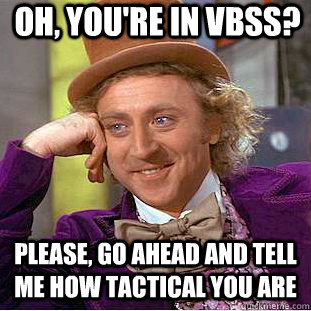 Oh, you're in VBSS?  Please, go ahead and tell me how tactical you are  Condescending Wonka